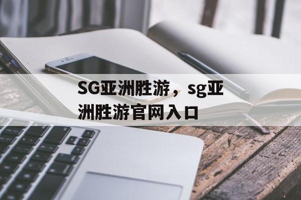 SG亚洲胜游，sg亚洲胜游官网入口