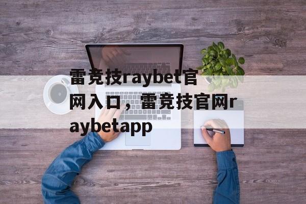 雷竞技raybet官网入口，雷竞技官网raybetapp