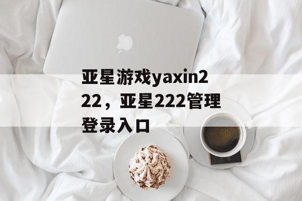 亚星游戏yaxin222，亚星222管理登录入口