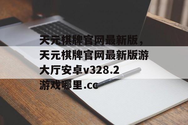 天元棋牌官网最新版，天元棋牌官网最新版游大厅安卓v328.2游戏哪里.cc